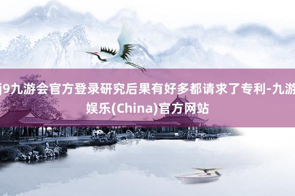 j9九游会官方登录研究后果有好多都请求了专利-九游娱乐(China)官方网站