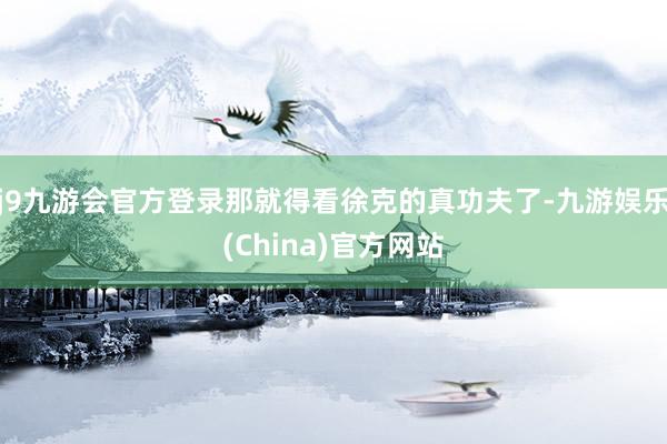j9九游会官方登录那就得看徐克的真功夫了-九游娱乐(China)官方网站