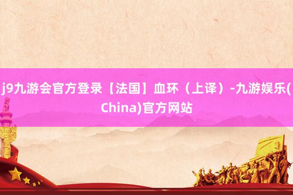 j9九游会官方登录【法国】血环（上译）-九游娱乐(China)官方网站