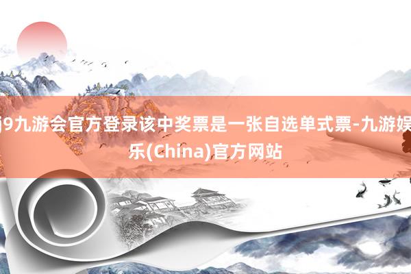 j9九游会官方登录该中奖票是一张自选单式票-九游娱乐(China)官方网站